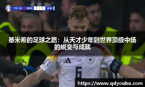 基米希的足球之路：从天才少年到世界顶级中场的蜕变与成就