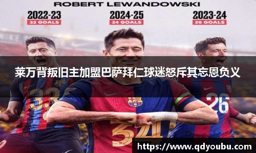 莱万背叛旧主加盟巴萨拜仁球迷怒斥其忘恩负义