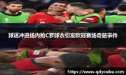 球迷冲进场内抢C罗球衣引发欧冠赛场奇葩事件