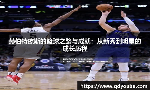 赫伯特琼斯的篮球之路与成就：从新秀到明星的成长历程