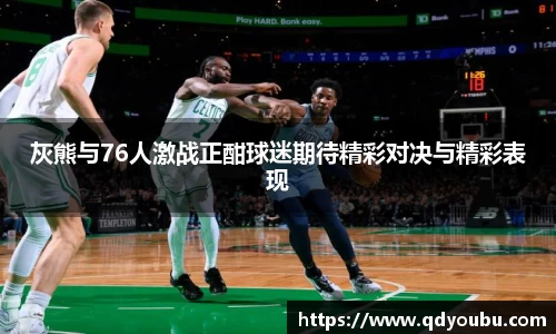 灰熊与76人激战正酣球迷期待精彩对决与精彩表现