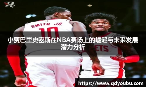 小贾巴里史密斯在NBA赛场上的崛起与未来发展潜力分析