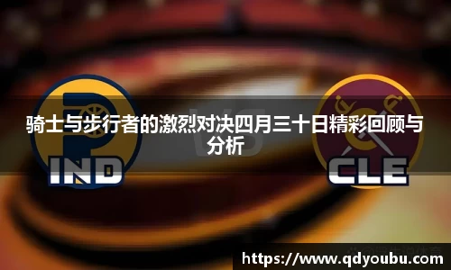 骑士与步行者的激烈对决四月三十日精彩回顾与分析