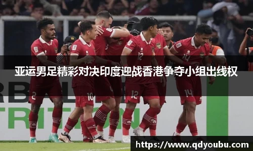 亚运男足精彩对决印度迎战香港争夺小组出线权