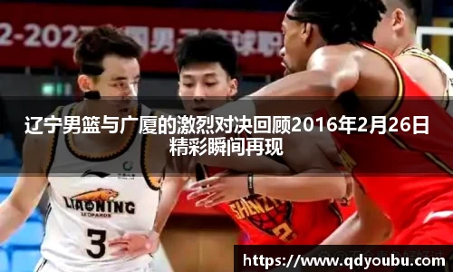辽宁男篮与广厦的激烈对决回顾2016年2月26日精彩瞬间再现