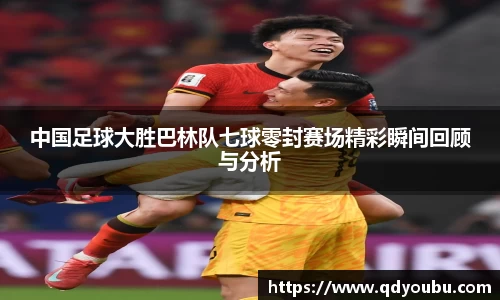 中国足球大胜巴林队七球零封赛场精彩瞬间回顾与分析